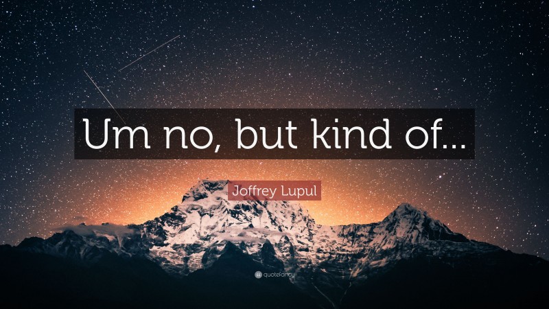 Joffrey Lupul Quote: “Um no, but kind of...”