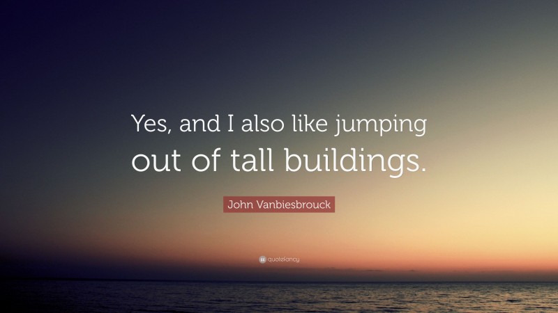John Vanbiesbrouck Quote: “Yes, and I also like jumping out of tall buildings.”