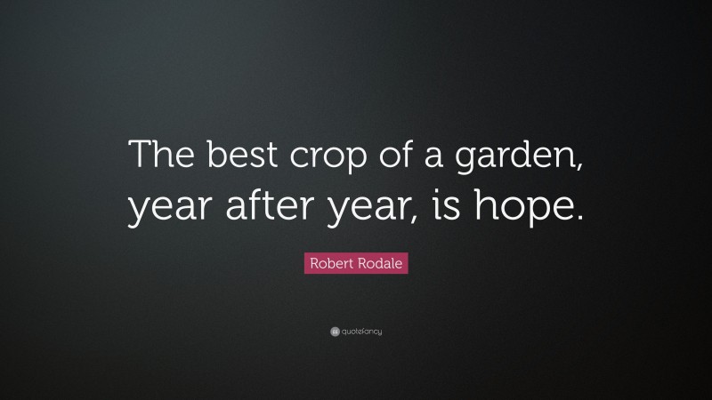 Robert Rodale Quote: “The best crop of a garden, year after year, is hope.”