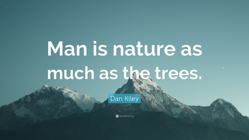 Dan Kiley Quote: “Man is nature as much as the trees.”