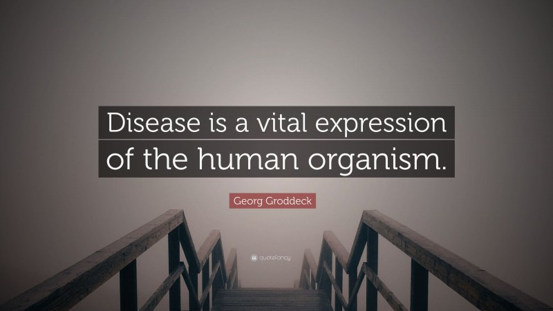 Georg Groddeck Quote: “Disease is a vital expression of the human organism.”