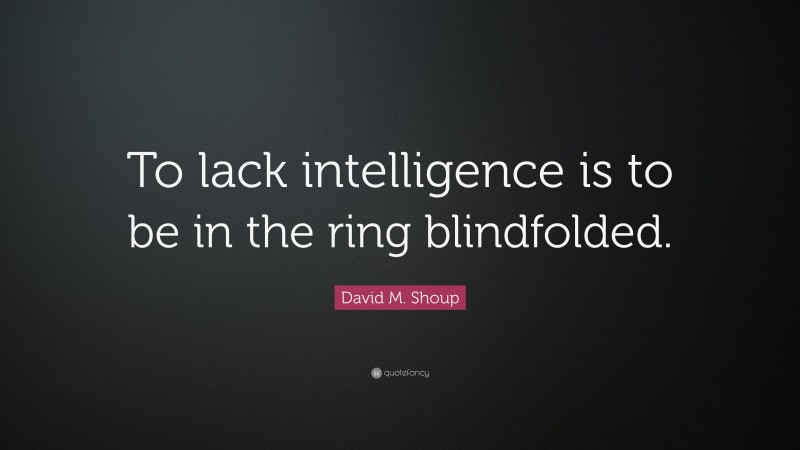 David M. Shoup Quote: “To lack intelligence is to be in the ring blindfolded.”
