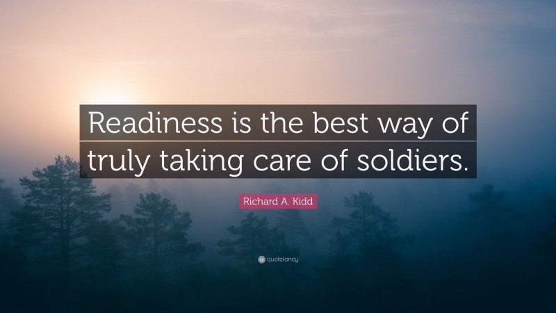 Richard A. Kidd Quote: “Readiness is the best way of truly taking care of soldiers.”