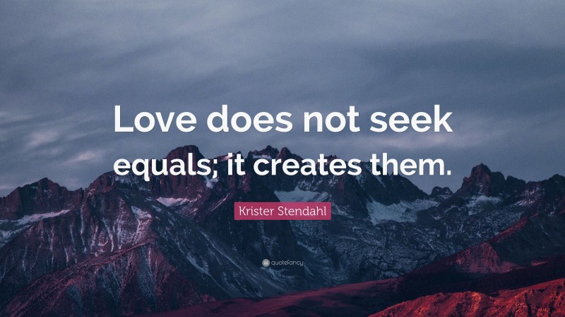 Krister Stendahl Quote: “Love does not seek equals; it creates them.”