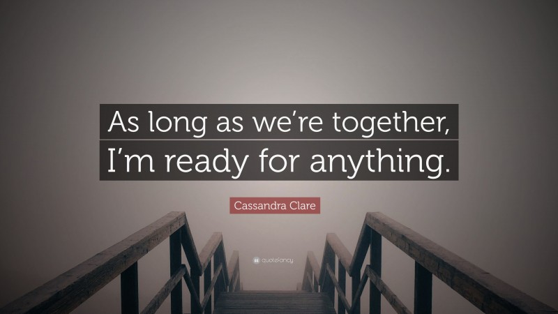 Cassandra Clare Quote: “As long as we’re together, I’m ready for anything.”