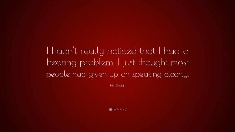 Hal Linden Quote: “I hadn’t really noticed that I had a hearing problem. I just thought most people had given up on speaking clearly.”