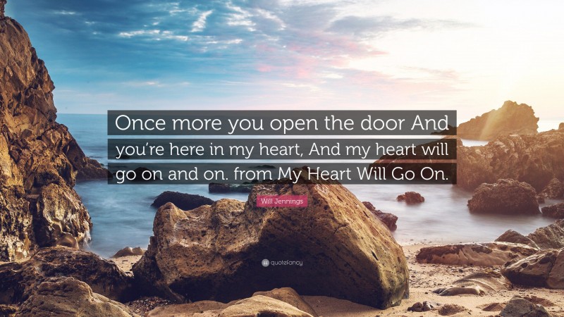 Will Jennings Quote: “Once more you open the door And you’re here in my heart, And my heart will go on and on. from My Heart Will Go On.”