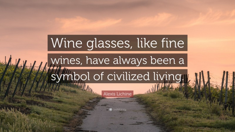 Alexis Lichine Quote: “Wine glasses, like fine wines, have always been a symbol of civilized living.”