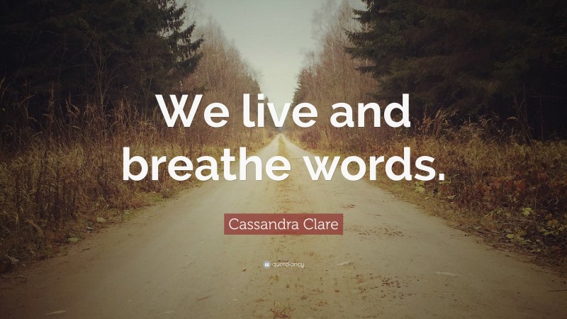 Cassandra Clare Quote: “We live and breathe words.”