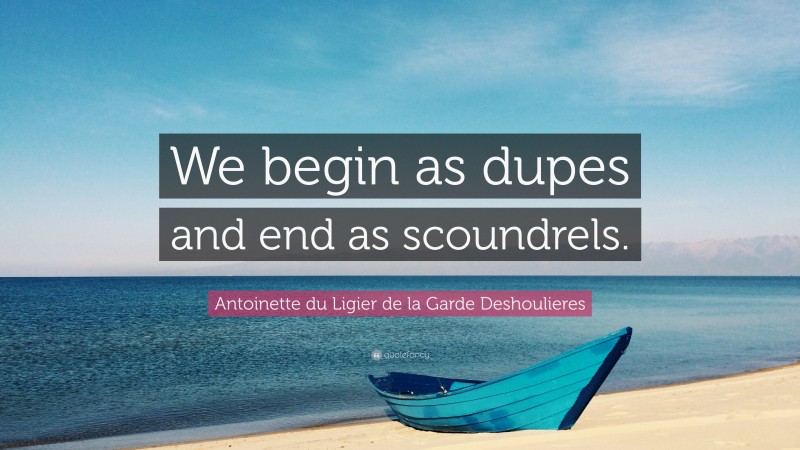 Antoinette du Ligier de la Garde Deshoulieres Quote: “We begin as dupes and end as scoundrels.”