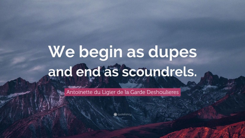 Antoinette du Ligier de la Garde Deshoulieres Quote: “We begin as dupes and end as scoundrels.”