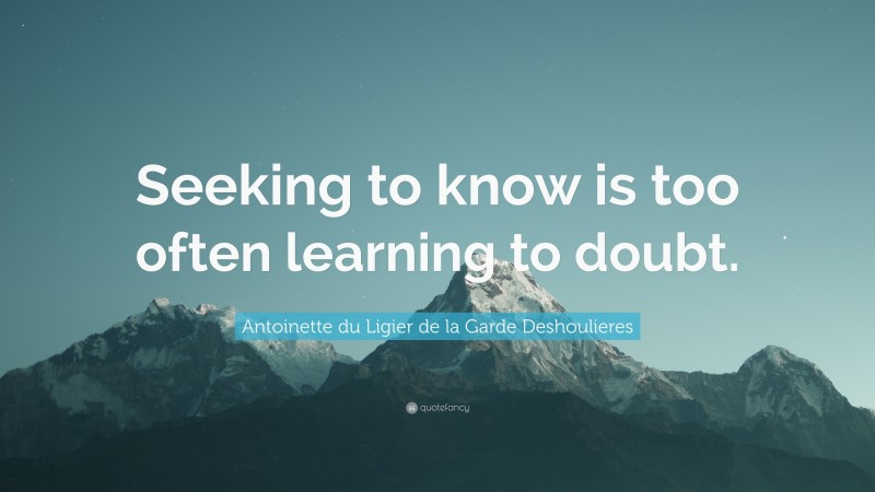 Antoinette du Ligier de la Garde Deshoulieres Quote: “Seeking to know is too often learning to doubt.”