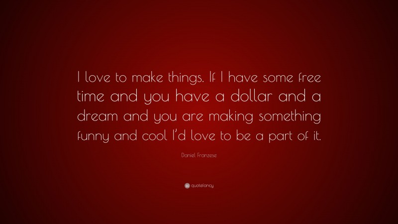 Daniel Franzese Quote: “I love to make things. If I have some free time and you have a dollar and a dream and you are making something funny and cool I’d love to be a part of it.”