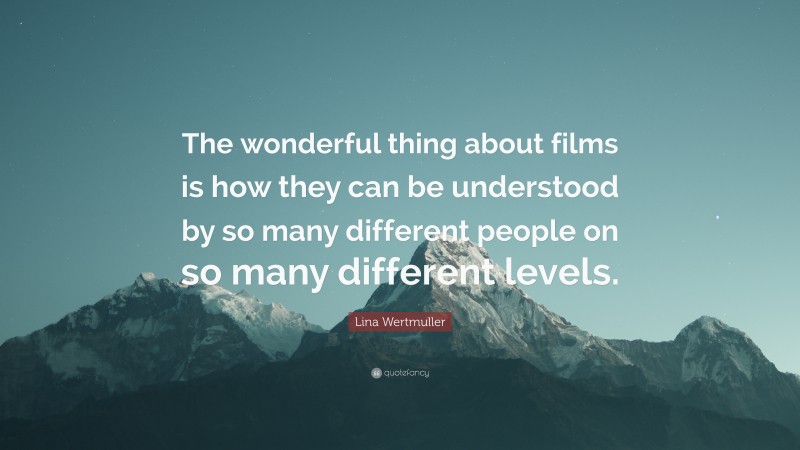Lina Wertmuller Quote: “The wonderful thing about films is how they can be understood by so many different people on so many different levels.”