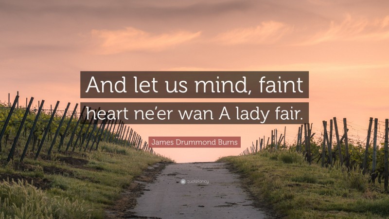 James Drummond Burns Quote: “And let us mind, faint heart ne’er wan A lady fair.”