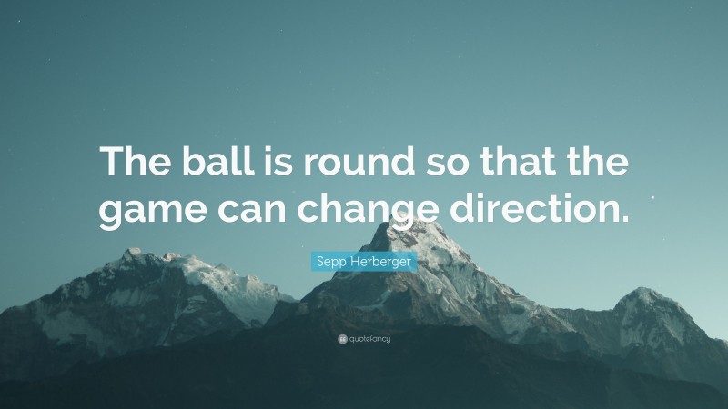 Sepp Herberger Quote: “The ball is round so that the game can change direction.”