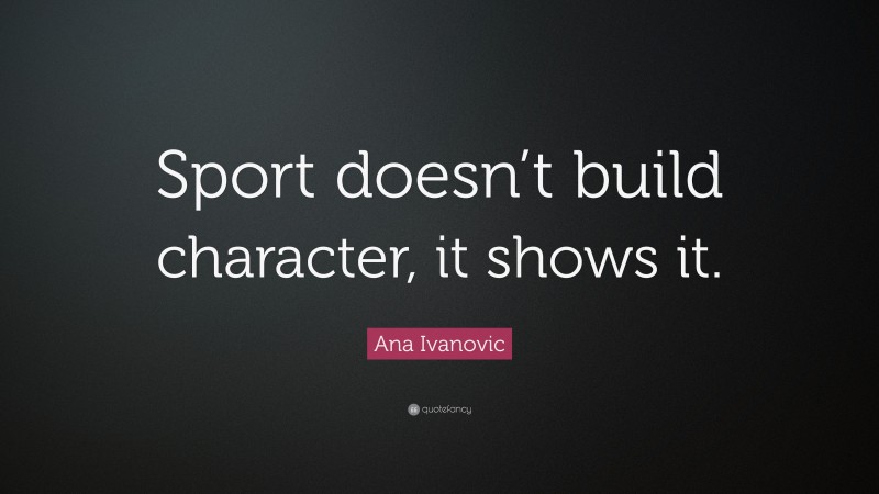 Ana Ivanovic Quote: “Sport doesn’t build character, it shows it.”