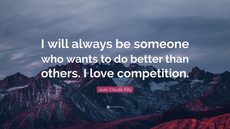 Jean-Claude Killy Quote: “I will always be someone who wants to do better than others. I love competition.”
