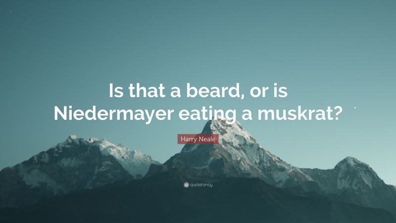 Harry Neale Quote: “Is that a beard, or is Niedermayer eating a muskrat?”