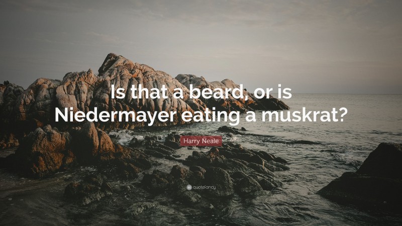 Harry Neale Quote: “Is that a beard, or is Niedermayer eating a muskrat?”