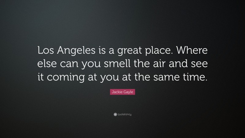 Jackie Gayle Quote: “Los Angeles is a great place. Where else can you smell the air and see it coming at you at the same time.”