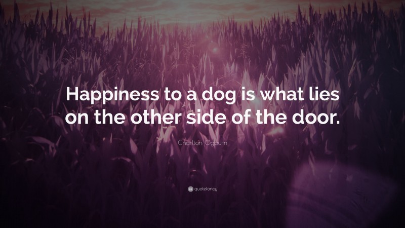 Charlton Ogburn Quote: “Happiness to a dog is what lies on the other side of the door.”