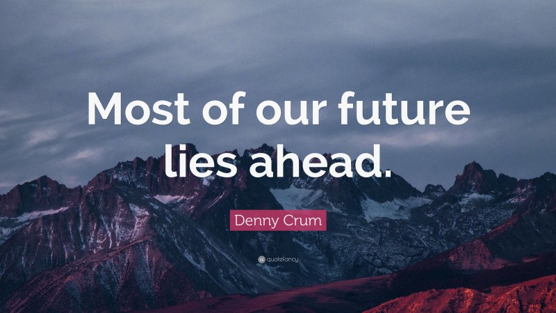 Denny Crum Quote: “Most of our future lies ahead.”