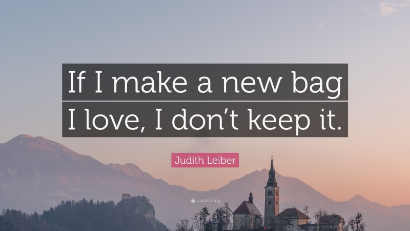 Judith Leiber Quote: “If I make a new bag I love, I don’t keep it.”