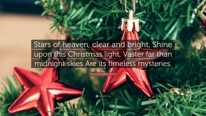 Timothy Dudley-Smith Quote: “Stars of heaven, clear and bright, Shine upon this Christmas light, Vaster far than midnight skies Are its timeless mysteries.”