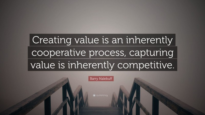 Barry Nalebuff Quote: “Creating value is an inherently cooperative process, capturing value is inherently competitive.”
