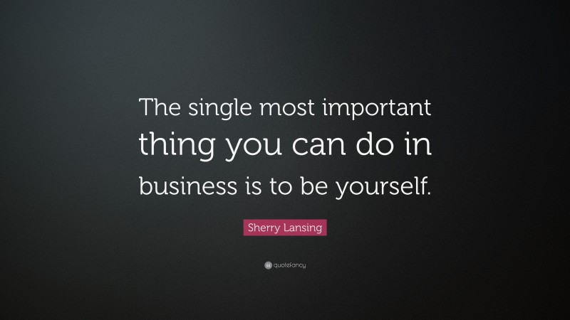 Sherry Lansing Quote: “The single most important thing you can do in business is to be yourself.”