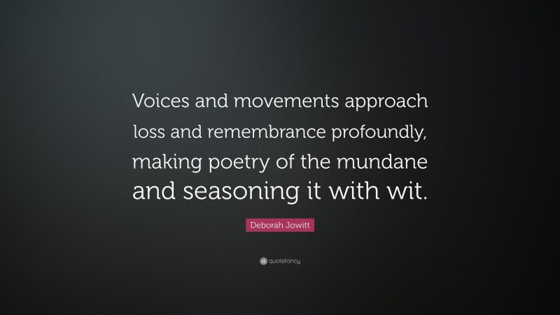 Deborah Jowitt Quote: “Voices and movements approach loss and remembrance profoundly, making poetry of the mundane and seasoning it with wit.”