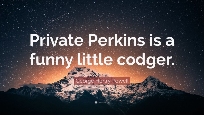 George Henry Powell Quote: “Private Perkins is a funny little codger.”