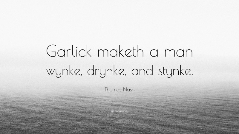 Thomas Nash Quote: “Garlick maketh a man wynke, drynke, and stynke.”