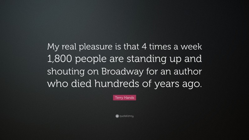 Terry Hands Quote: “My real pleasure is that 4 times a week 1,800 people are standing up and shouting on Broadway for an author who died hundreds of years ago.”