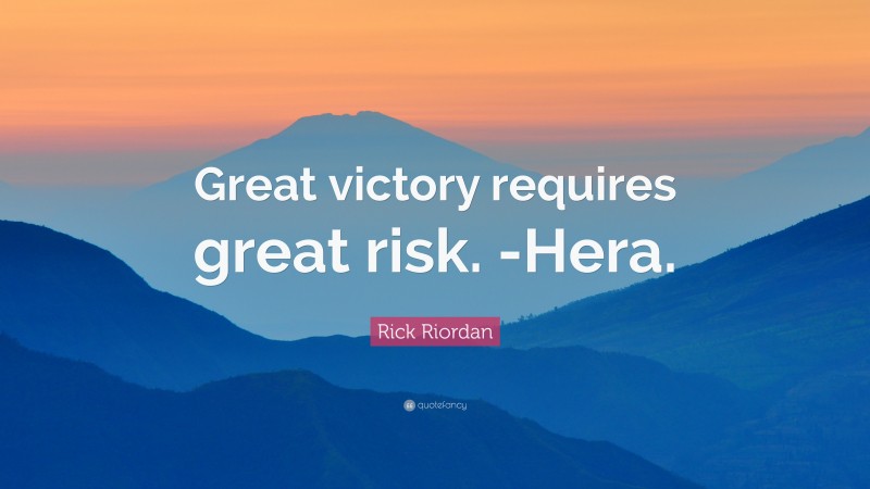 Rick Riordan Quote: “Great victory requires great risk. -Hera.”