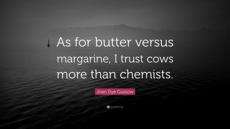 Joan Dye Gussow Quote: “As for butter versus margarine, I trust cows more than chemists.”