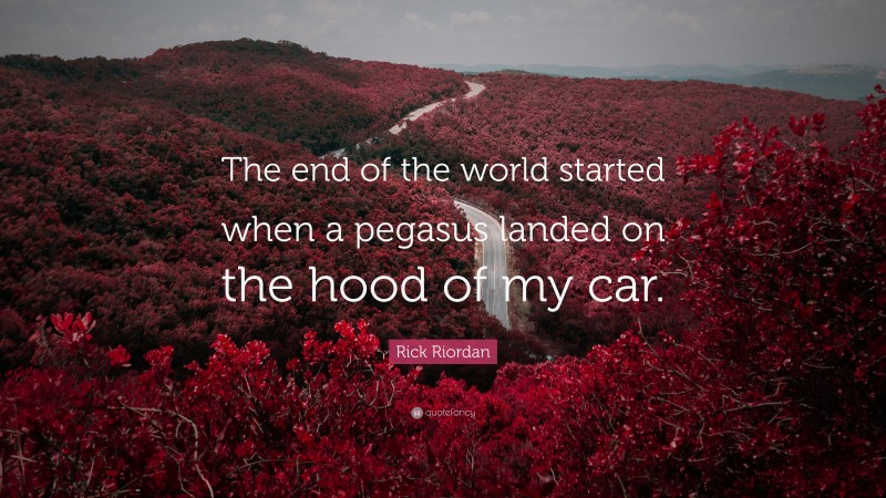 Rick Riordan Quote: “The end of the world started when a pegasus landed on the hood of my car.”