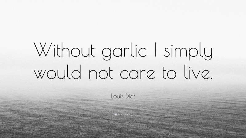 Louis Diat Quote: “Without garlic I simply would not care to live.”