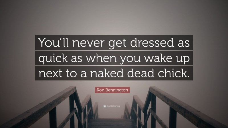 Ron Bennington Quote: “You’ll never get dressed as quick as when you wake up next to a naked dead chick.”