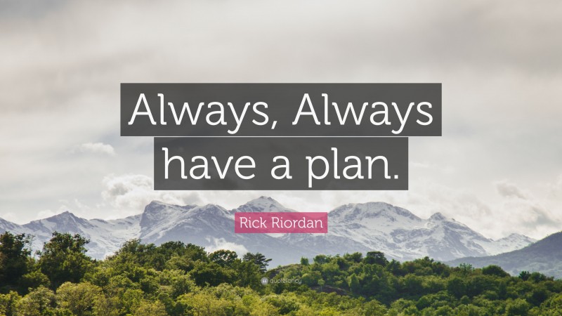 Rick Riordan Quote: “Always, Always have a plan.”