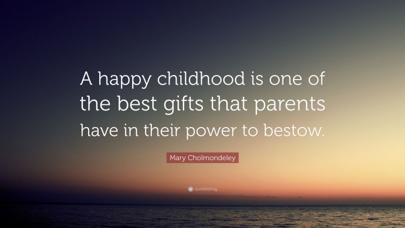 Mary Cholmondeley Quote: “A happy childhood is one of the best gifts that parents have in their power to bestow.”