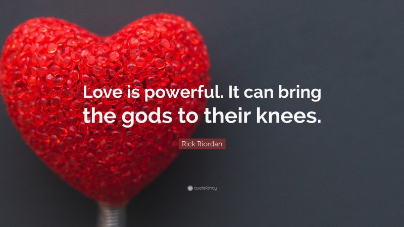 Rick Riordan Quote: “Love is powerful. It can bring the gods to their knees.”