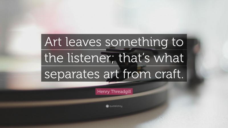 Henry Threadgill Quote: “Art leaves something to the listener; that’s what separates art from craft.”