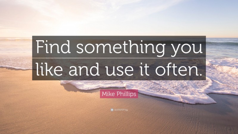 Mike Phillips Quote: “Find something you like and use it often.”