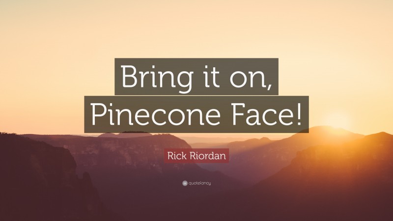 Rick Riordan Quote: “Bring it on, Pinecone Face!”