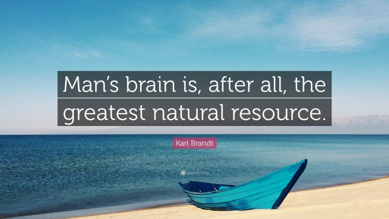 Karl Brandt Quote: “Man’s brain is, after all, the greatest natural resource.”