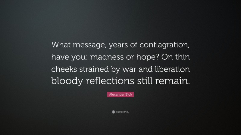 Alexander Blok Quote: “What message, years of conflagration, have you: madness or hope? On thin cheeks strained by war and liberation bloody reflections still remain.”