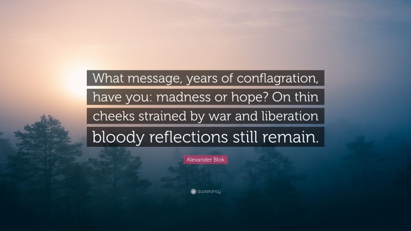 Alexander Blok Quote: “What message, years of conflagration, have you: madness or hope? On thin cheeks strained by war and liberation bloody reflections still remain.”