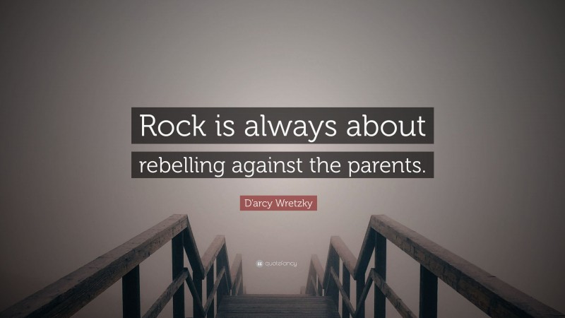 D'arcy Wretzky Quote: “Rock is always about rebelling against the parents.”